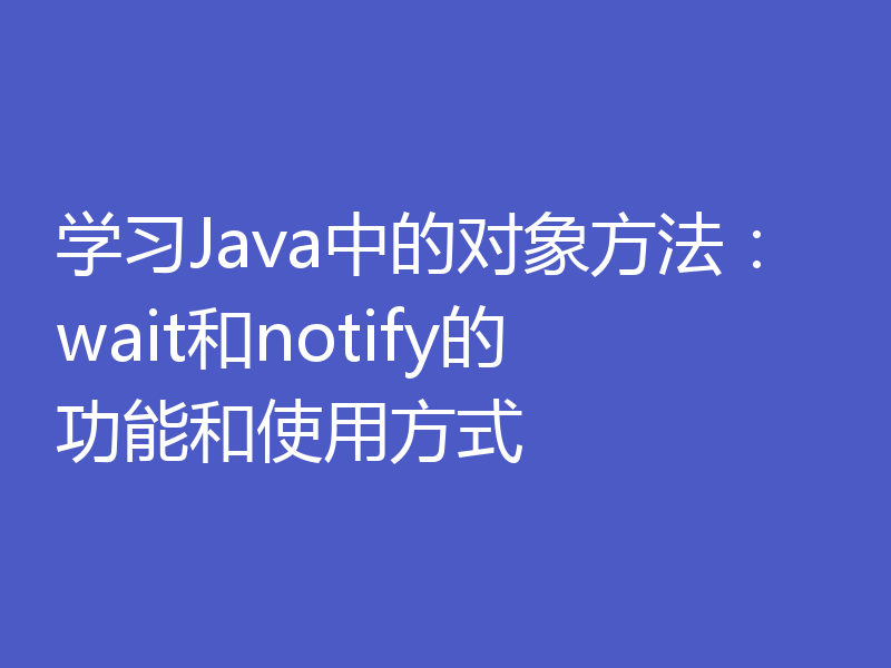 学习Java中的对象方法:wait和notify的功能和使用方式