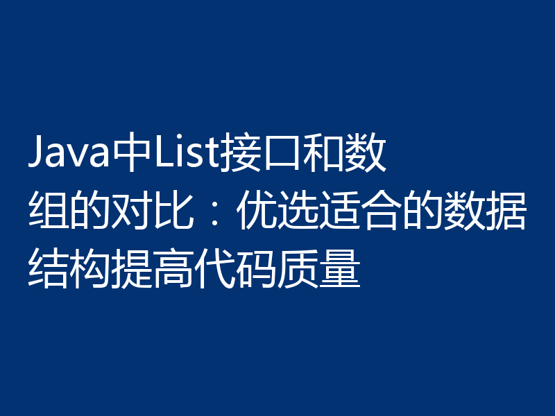 Java中List接口和数组的对比:优选适合的数据结构提高代码质量