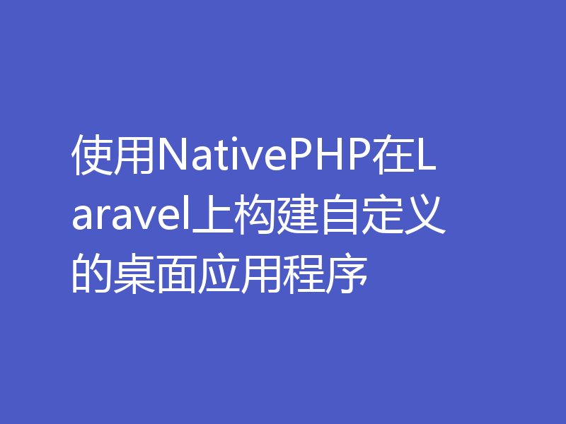 使用NativePHP在Laravel上构建自定义的桌面应用程序
