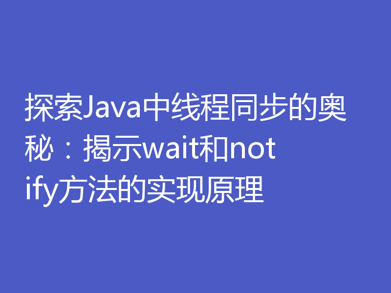 探索Java中线程同步的奥秘:揭示wait和notify方法的实现原理