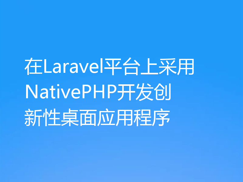 在Laravel平台上采用NativePHP开发创新性桌面应用程序