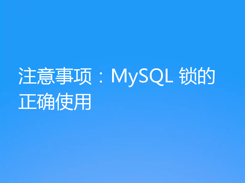 注意事项:MySQL 锁的正确使用