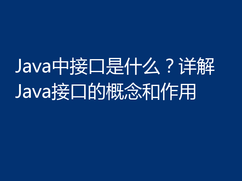 Java中接口是什么?详解Java接口的概念和作用