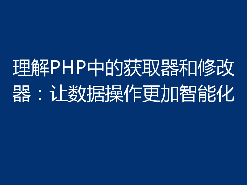 理解PHP中的获取器和修改器:让数据操作更加智能化