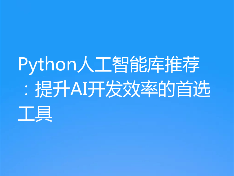 Python人工智能库推荐:提升AI开发效率的首选工具