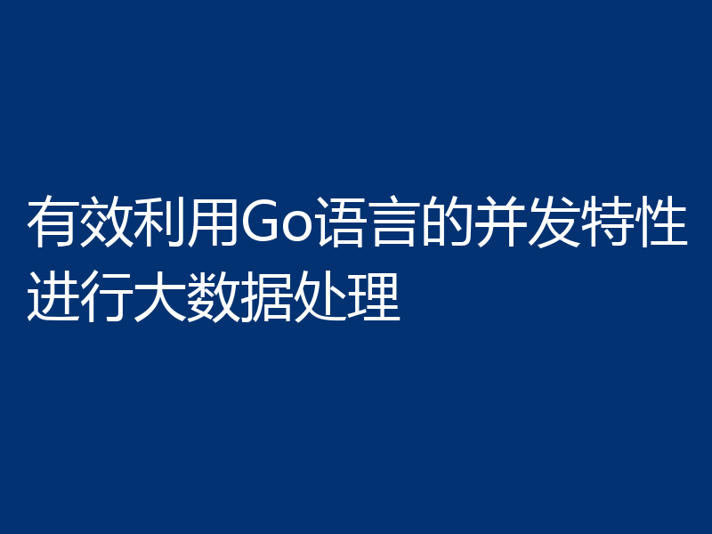 有效利用Go语言的并发特性进行大数据处理