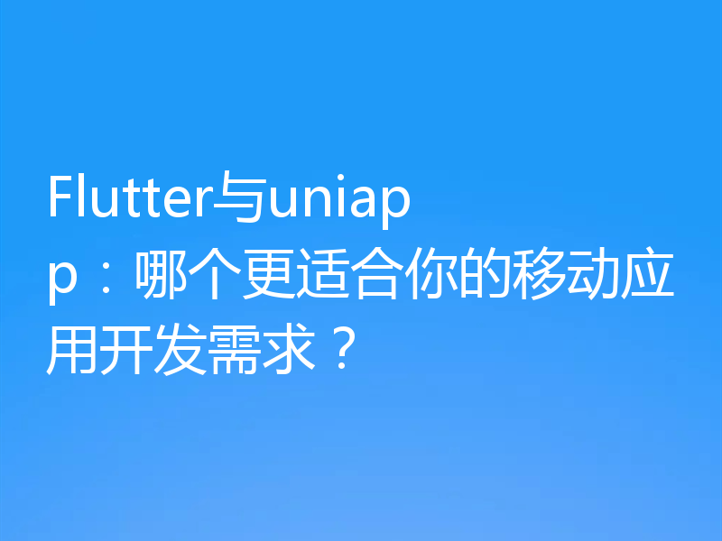Flutter与uniapp:哪个更适合你的移动应用开发需求?