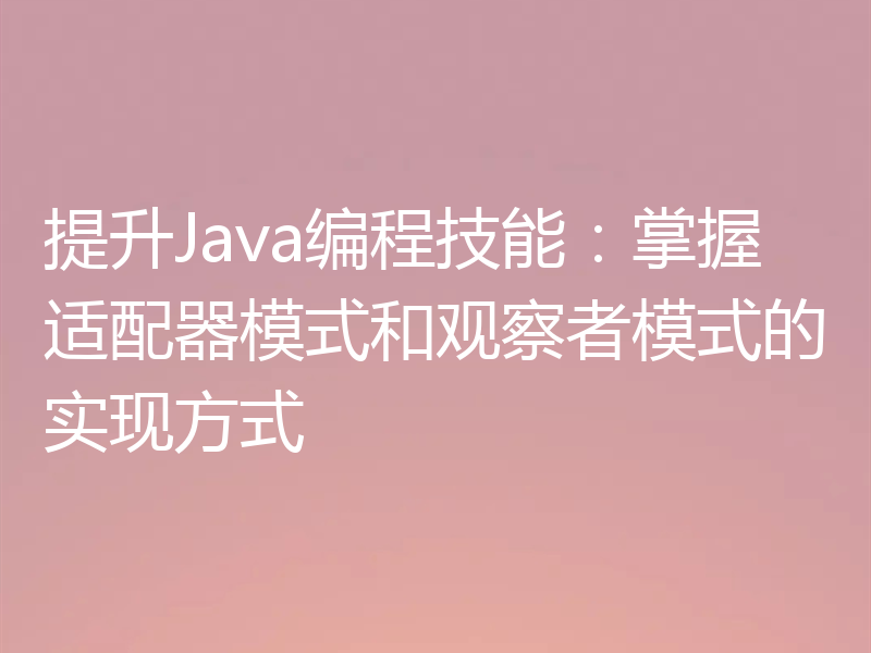 提升Java编程技能:掌握适配器模式和观察者模式的实现方式