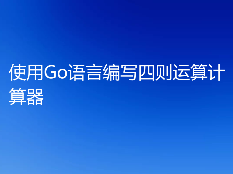 使用Go语言编写四则运算计算器