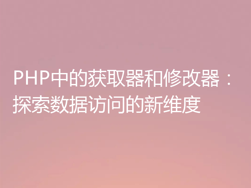 PHP中的获取器和修改器：探索数据访问的新维度