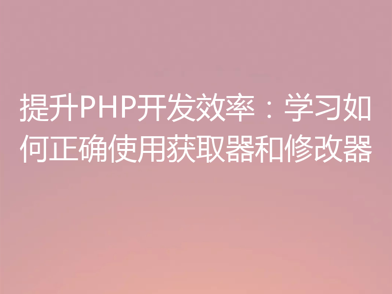 提升PHP开发效率:学习如何正确使用获取器和修改器