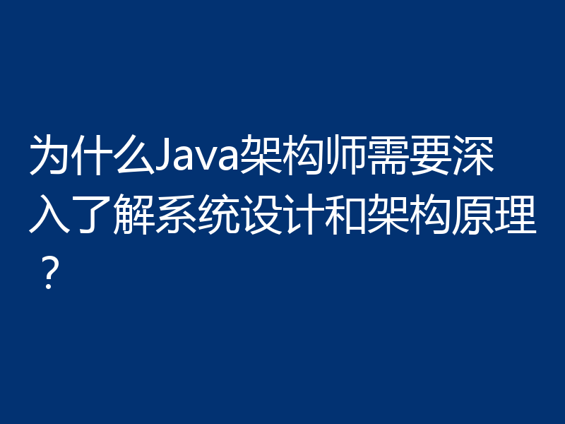 为什么Java架构师需要深入了解系统设计和架构原理?