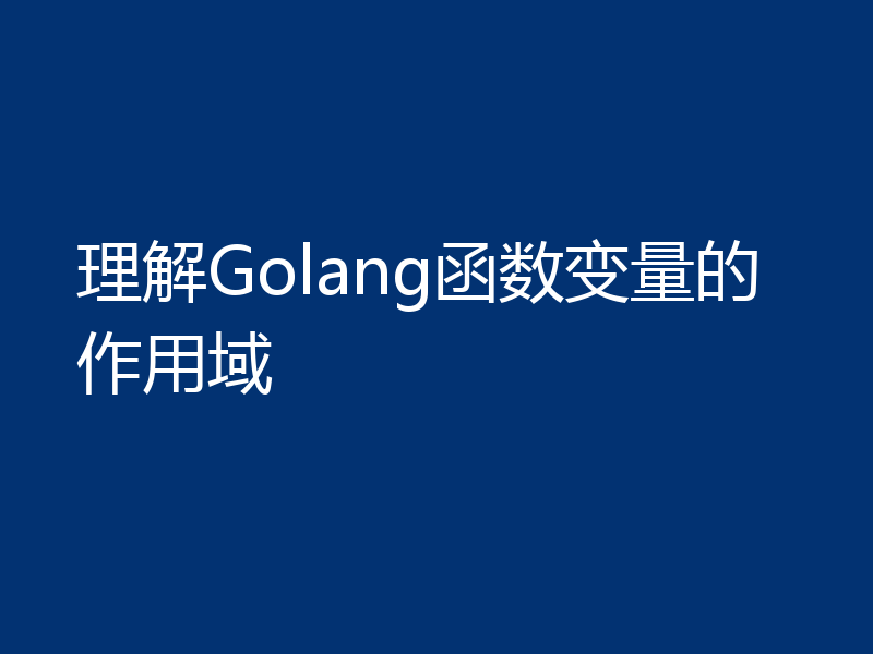 理解Golang函数变量的作用域