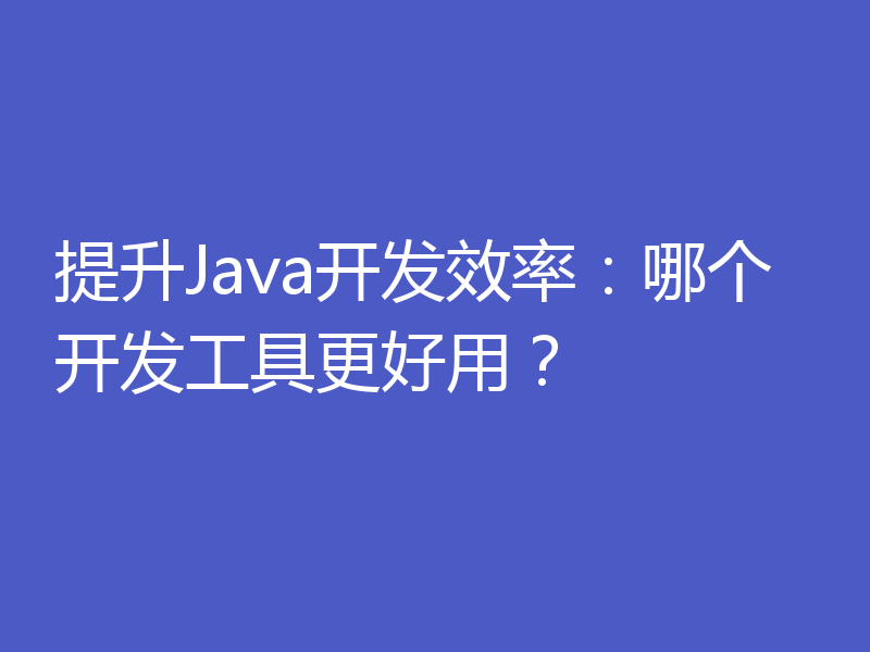 提升Java开发效率:哪个开发工具更好用?
