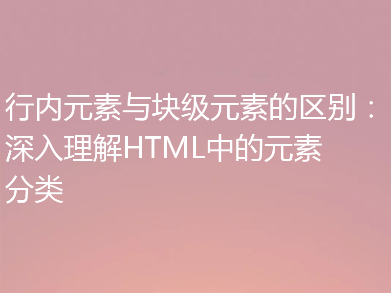 行内元素与块级元素的区别:深入理解HTML中的元素分类