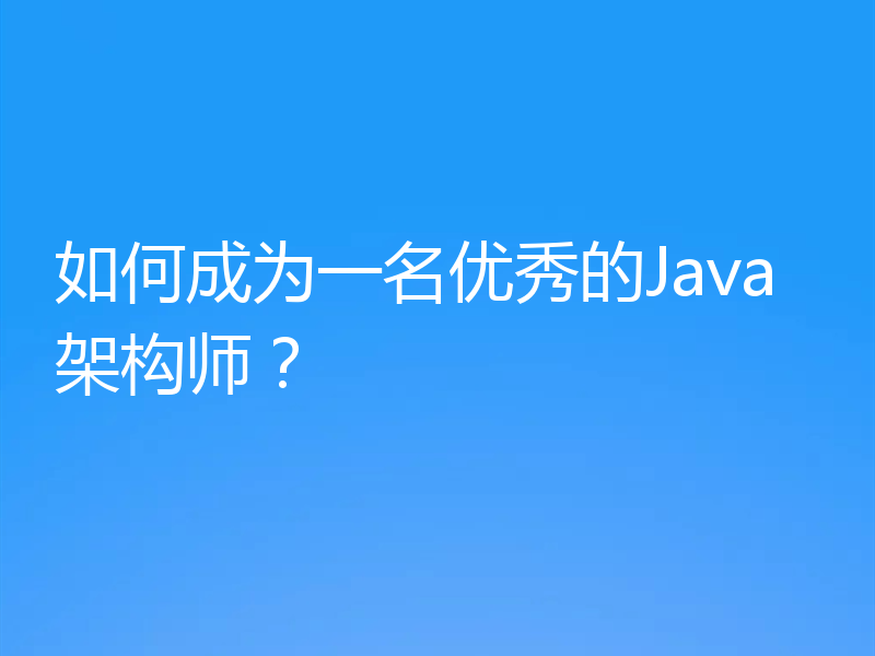 如何成为一名优秀的Java架构师?