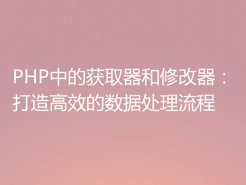 PHP中的获取器和修改器:打造高效的数据处理流程