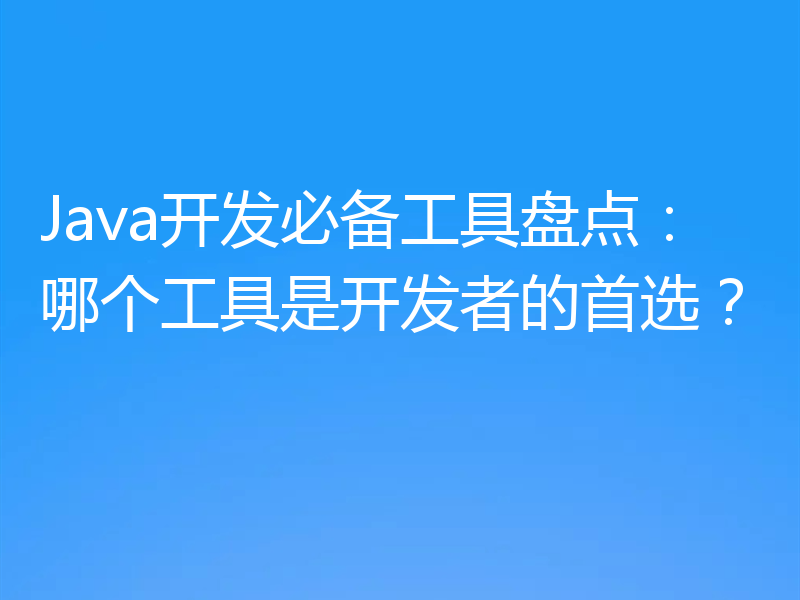 Java开发必备工具盘点:哪个工具是开发者的首选?