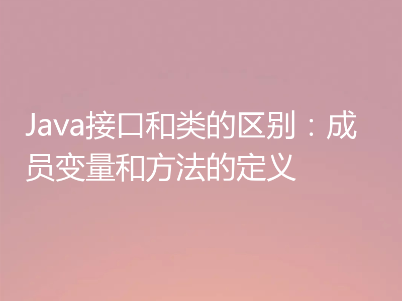 Java接口和类的区别：成员变量和方法的定义