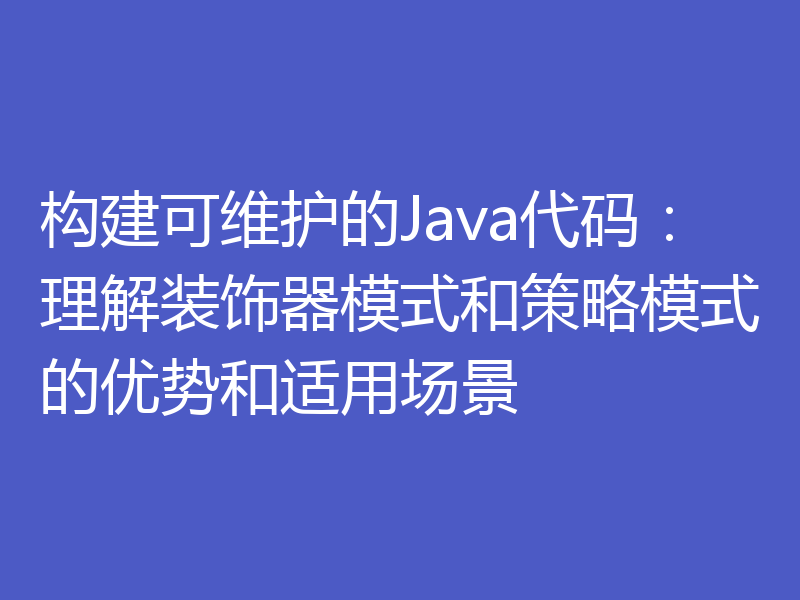 构建可维护的Java代码:理解装饰器模式和策略模式的优势和适用场景