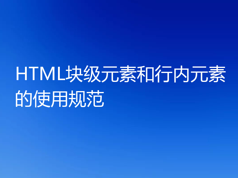 HTML块级元素和行内元素的使用规范