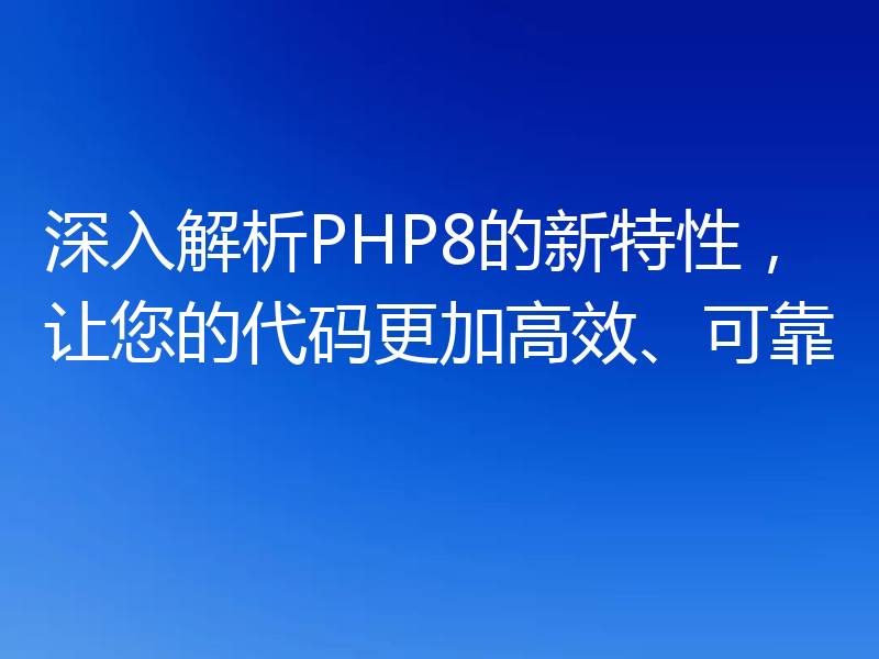 深入解析PHP8的新特性,让您的代码更加高效、可靠