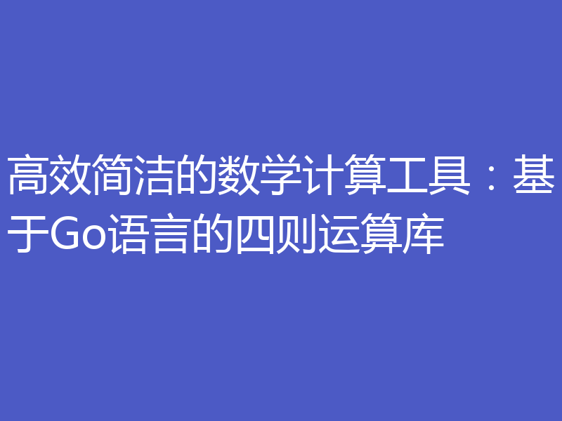 高效简洁的数学计算工具:基于Go语言的四则运算库