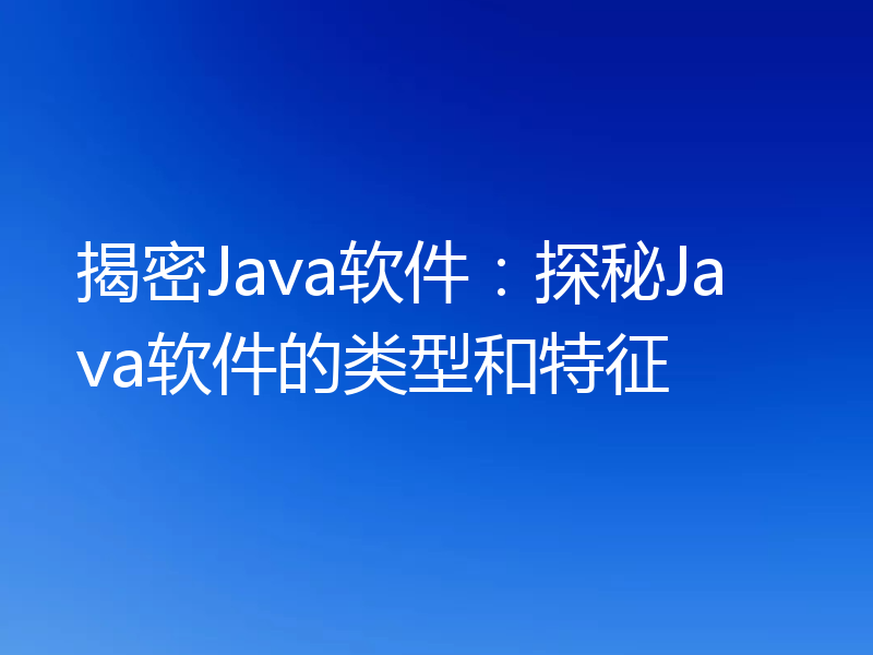 揭密Java软件:探秘Java软件的类型和特征