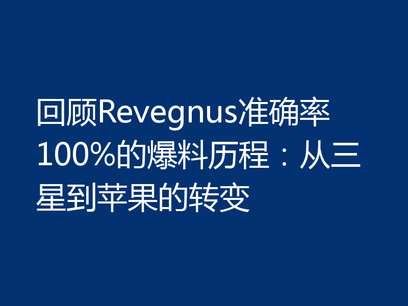 回顾Revegnus准确率100%的爆料历程:从三星到苹果的转变