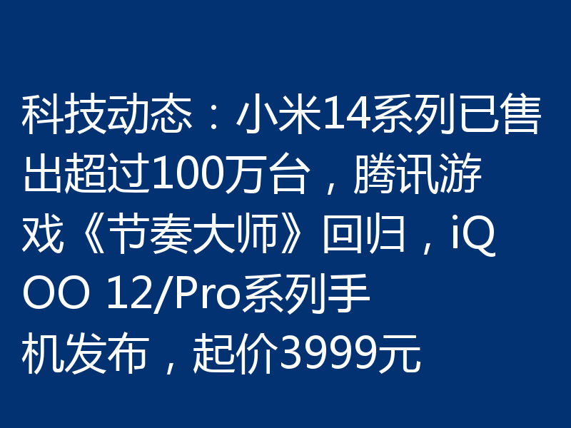 科技动态:小米14系列已售出超过100万台,腾讯游戏《节奏大师》回归,iQOO 12/Pro系列手机发布,起价3999元