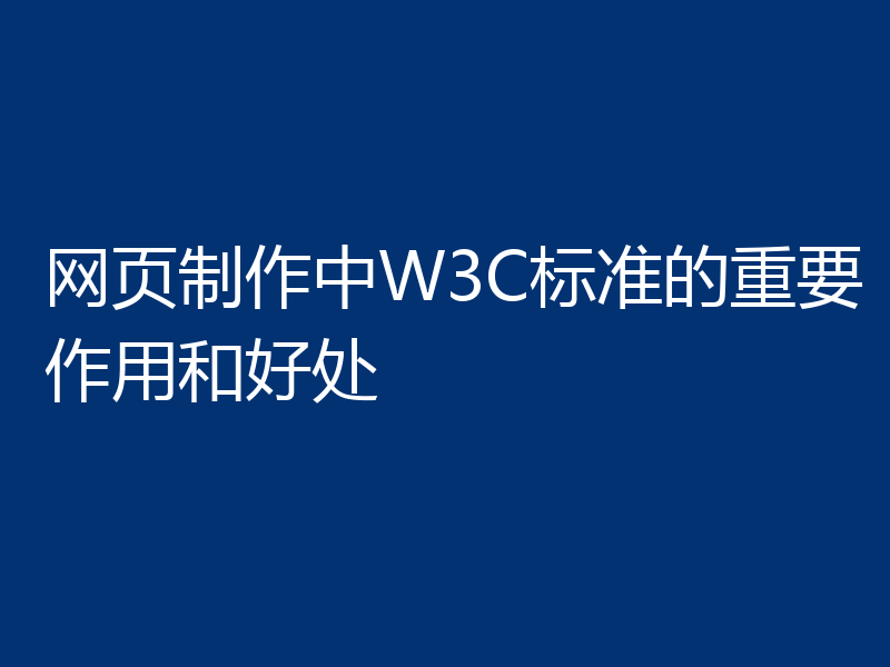 网页制作中W3C标准的重要作用和好处