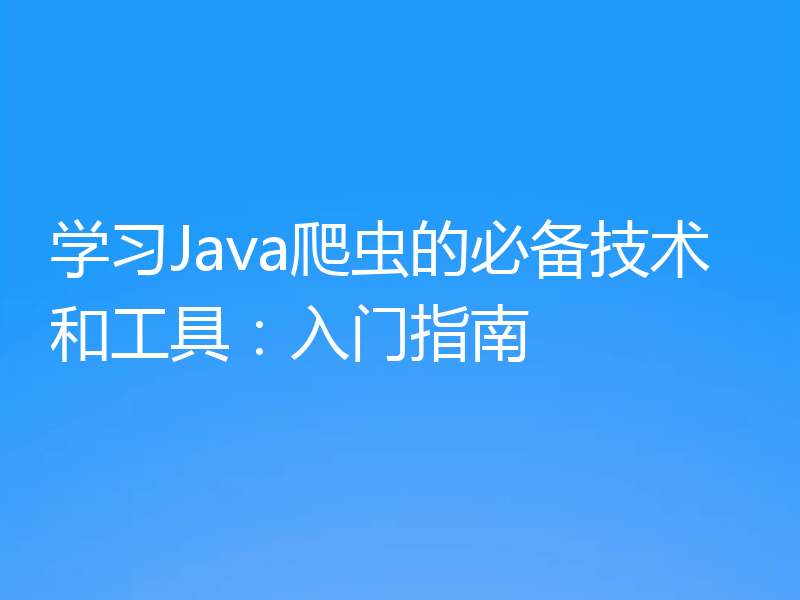 学习Java爬虫的必备技术和工具:入门指南