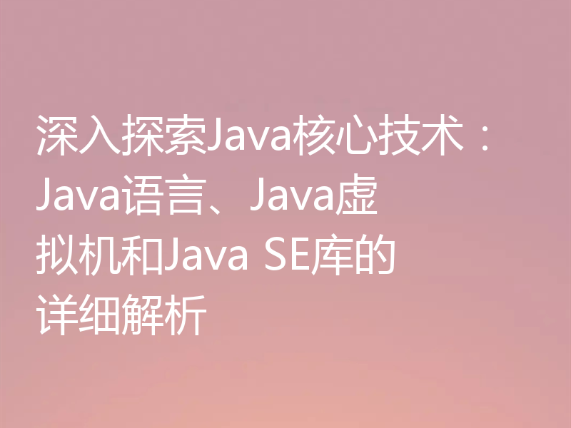 深入探索Java核心技术:Java语言、Java虚拟机和Java SE库的详细解析
