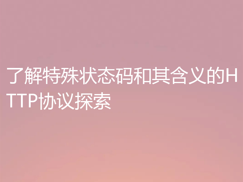 了解特殊状态码和其含义的HTTP协议探索