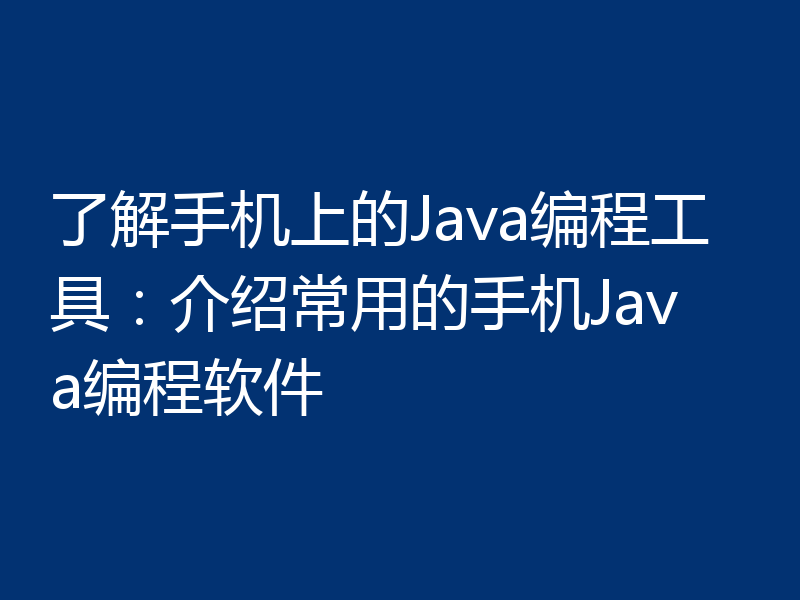 了解手机上的Java编程工具:介绍常用的手机Java编程软件