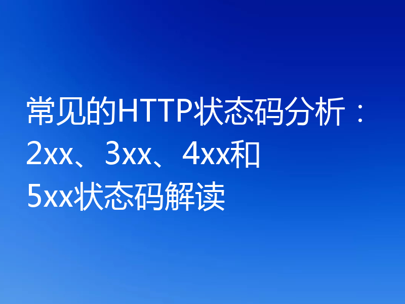 常见的HTTP状态码分析:2xx、3xx、4xx和5xx状态码解读