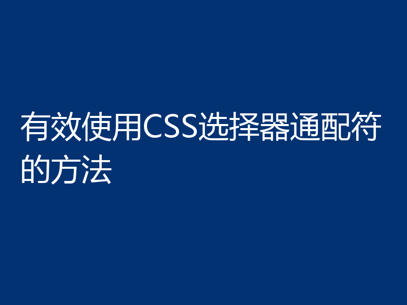有效使用CSS选择器通配符的方法