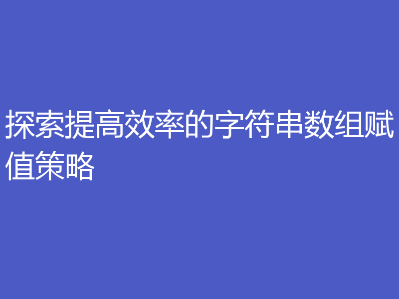 探索提高效率的字符串数组赋值策略