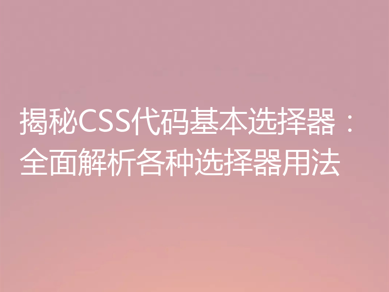 揭秘CSS代码基本选择器:全面解析各种选择器用法