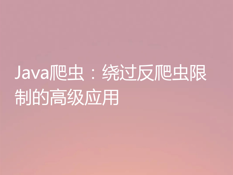 Java爬虫：绕过反爬虫限制的高级应用