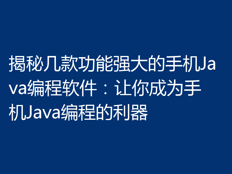 揭秘几款功能强大的手机Java编程软件:让你成为手机Java编程的利器