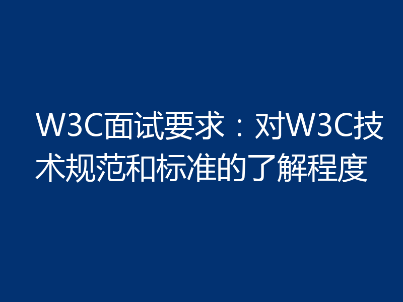 W3C面试要求:对W3C技术规范和标准的了解程度