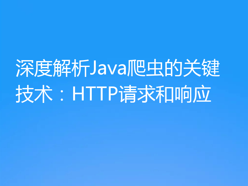 深度解析Java爬虫的关键技术:HTTP请求和响应