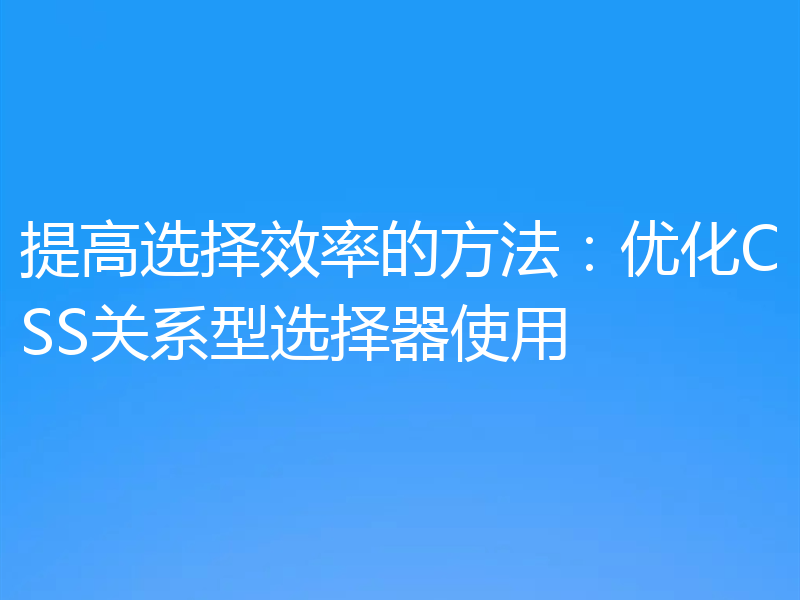 提高选择效率的方法:优化CSS关系型选择器使用