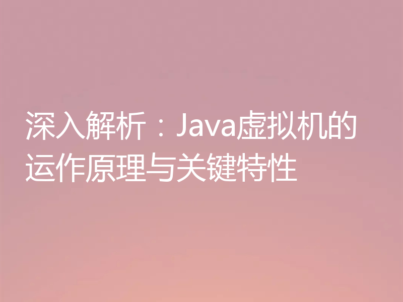 深入解析:Java虚拟机的运作原理与关键特性