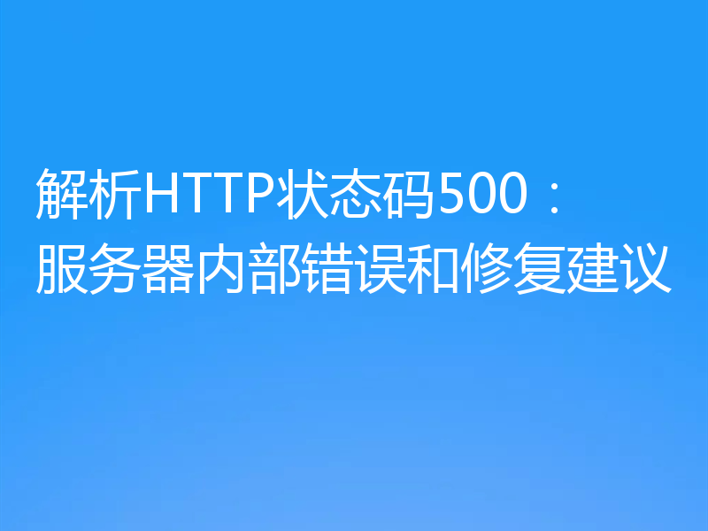 解析HTTP状态码500:服务器内部错误和修复建议