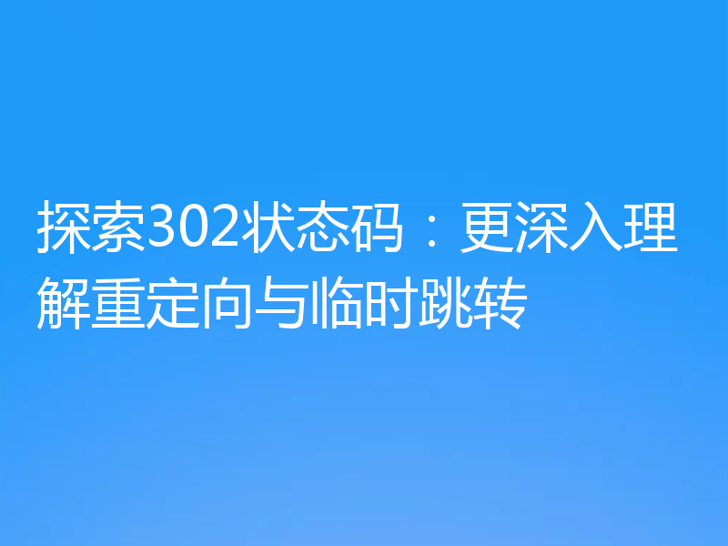 探索302状态码:更深入理解重定向与临时跳转