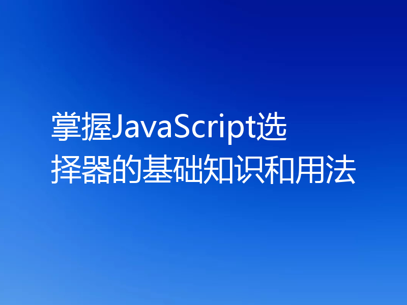 掌握JavaScript选择器的基础知识和用法