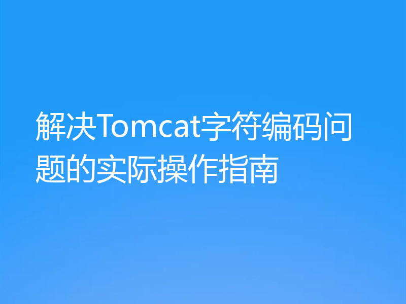 解决Tomcat字符编码问题的实际操作指南