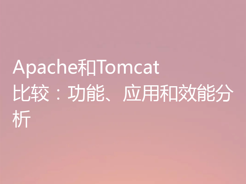 Apache和Tomcat比较:功能、应用和效能分析